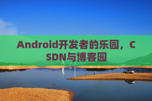 Android开发者的乐园，CSDN与博客园